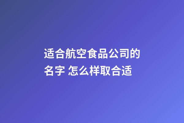 适合航空食品公司的名字 怎么样取合适-第1张-公司起名-玄机派